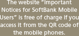 The website Important Notices for SoftBank Mobile UsersEis free of charge if you access it from the QR code of the mobile phones.
