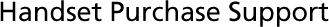 HandSet Purchase Support