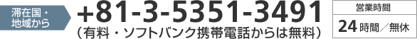 滞在国・滞在地域から+81-3-5351-3491(有料・ソフトバンク携帯電話からは無料)営業時間 24時間/無休